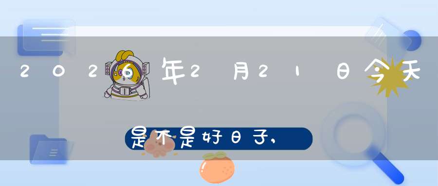 2026年2月21日今天是不是好日子,适合求子怀孕吗