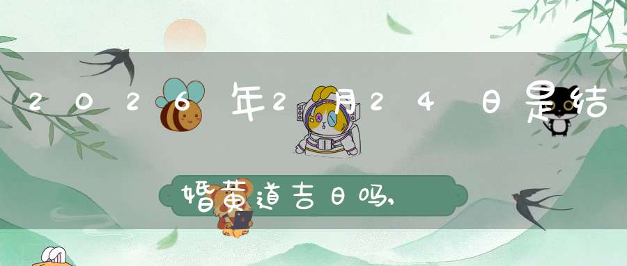 2026年2月24日是结婚黄道吉日吗,办喜酒好吗