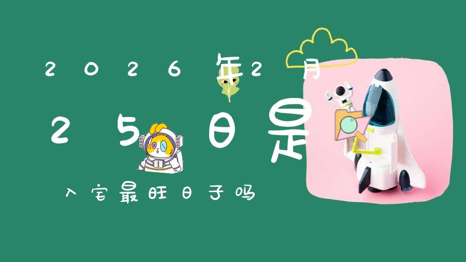 2026年2月25日是入宅最旺日子吗