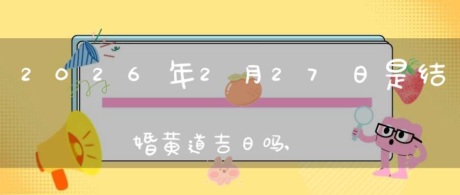 2026年2月27日是结婚黄道吉日吗,办喜酒好吗