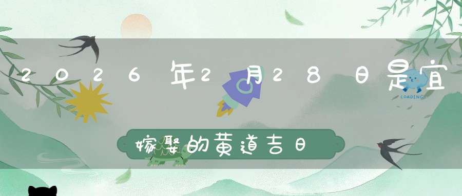 2026年2月28日是宜嫁娶的黄道吉日吗,结婚办酒好不好