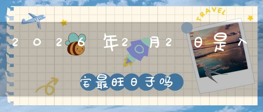 2026年2月2日是入宅最旺日子吗