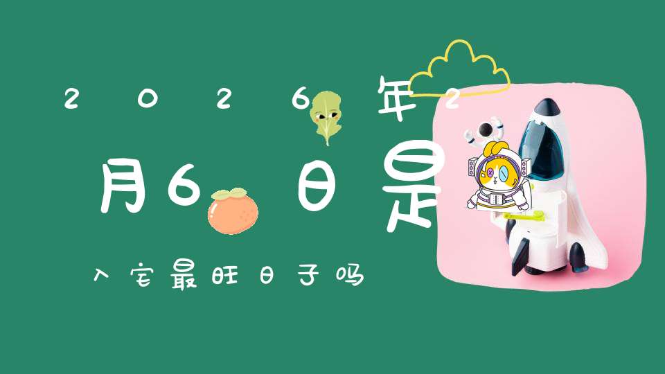 2026年2月6日是入宅最旺日子吗