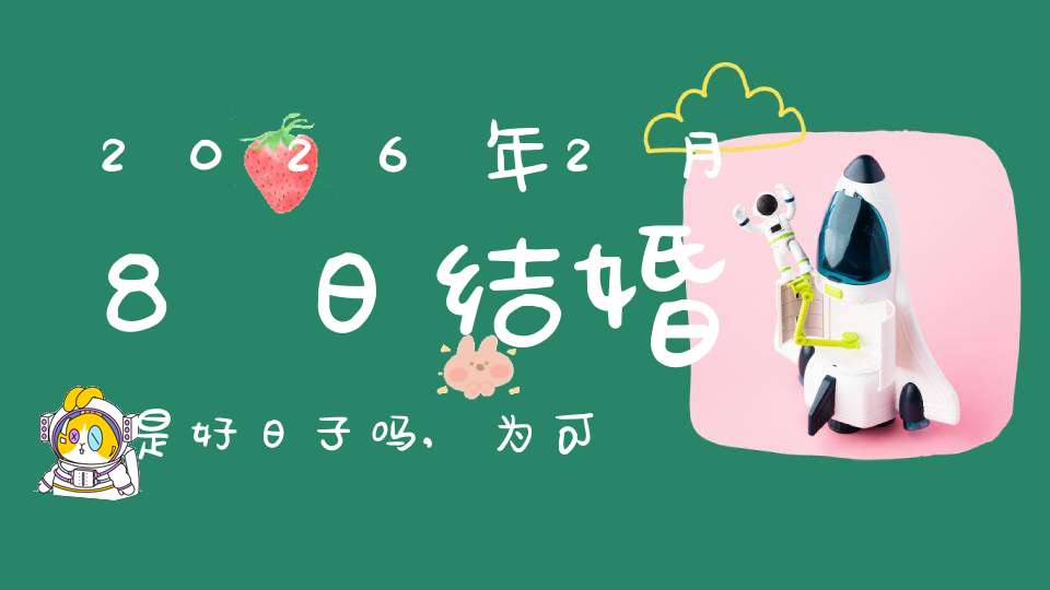 2026年2月8日结婚是好日子吗,为可以嫁娶的大喜日吗