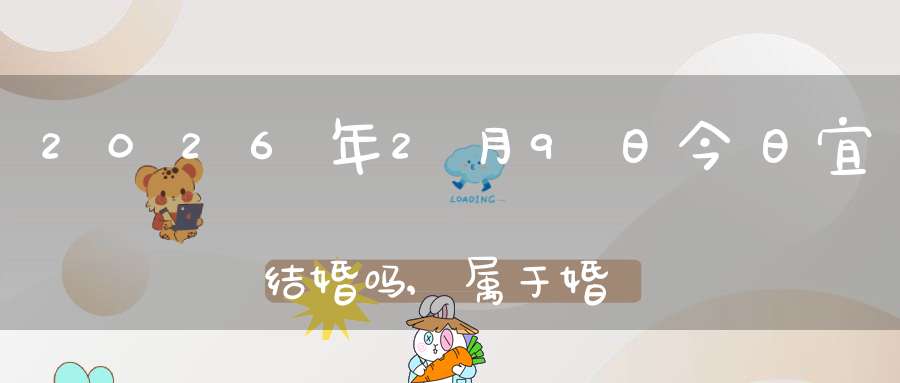 2026年2月9日今日宜结婚吗,属于婚礼宴请大吉日吗