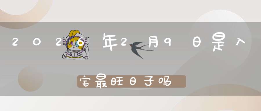 2026年2月9日是入宅最旺日子吗