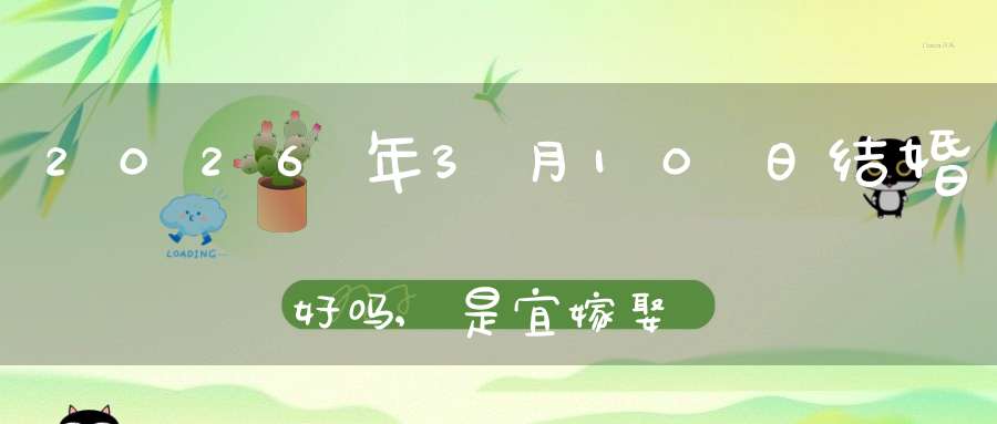 2026年3月10日结婚好吗,是宜嫁娶的黄道吉日吗