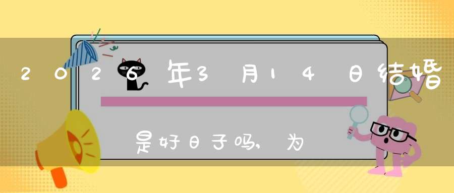 2026年3月14日结婚是好日子吗,为可以嫁娶的大喜日吗