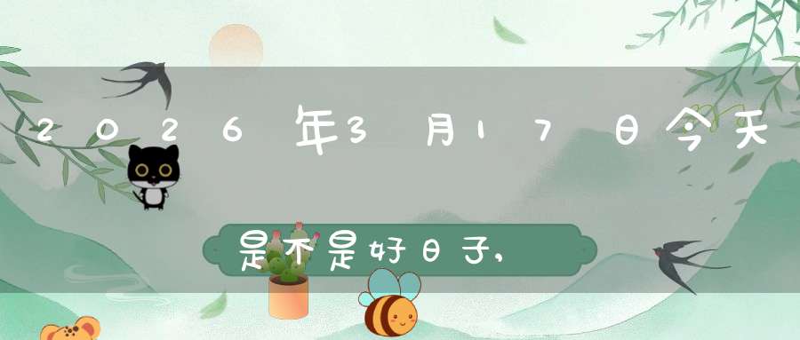 2026年3月17日今天是不是好日子,适合结婚办喜事吗