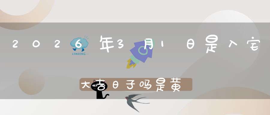 2026年3月1日是入宅大吉日子吗?是黄道吉日吗