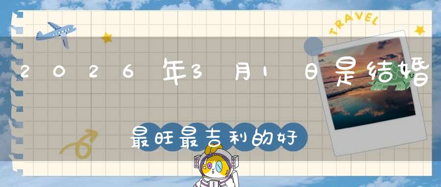 2026年3月1日是结婚最旺最吉利的好日子吗,是不是嫁娶的好日子