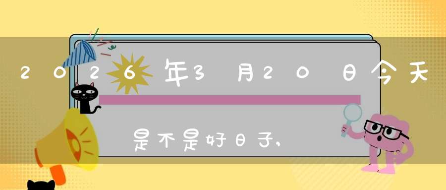 2026年3月20日今天是不是好日子,适合求子怀孕吗