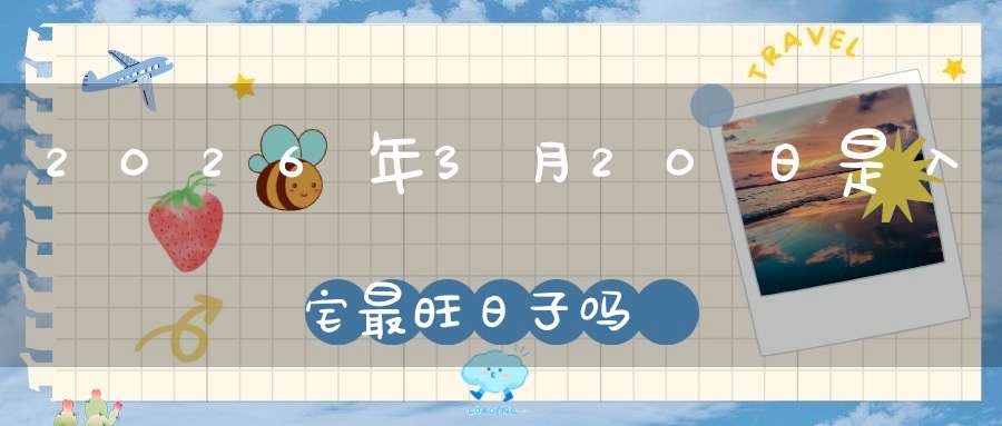 2026年3月20日是入宅最旺日子吗