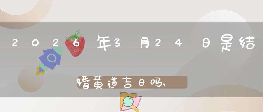 2026年3月24日是结婚黄道吉日吗,办喜酒好吗