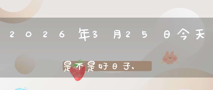 2026年3月25日今天是不是好日子,适合结婚办喜事吗