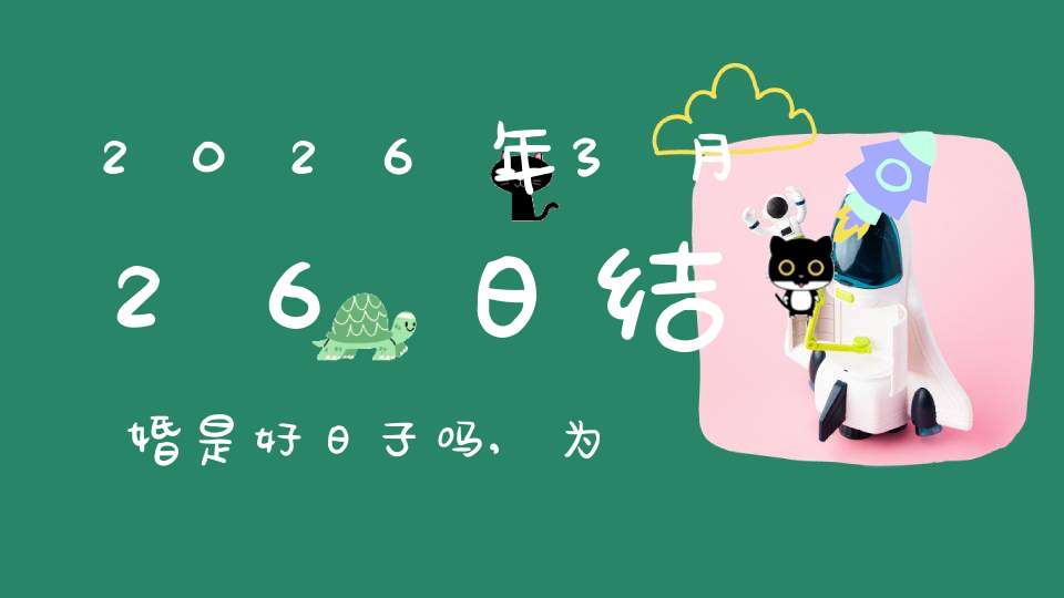 2026年3月26日结婚是好日子吗,为可以嫁娶的大喜日吗