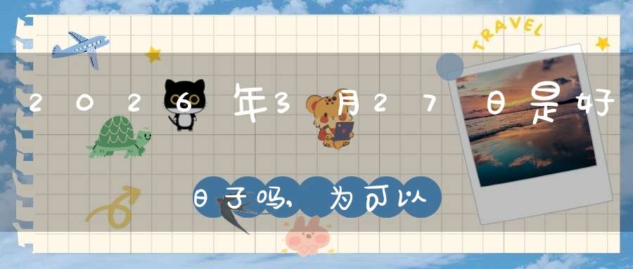 2026年3月27日是好日子吗,为可以求子的大日吗