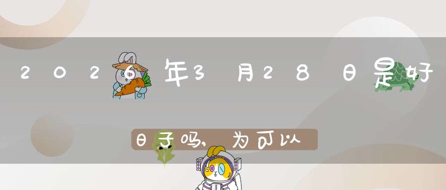2026年3月28日是好日子吗,为可以求子的大日吗