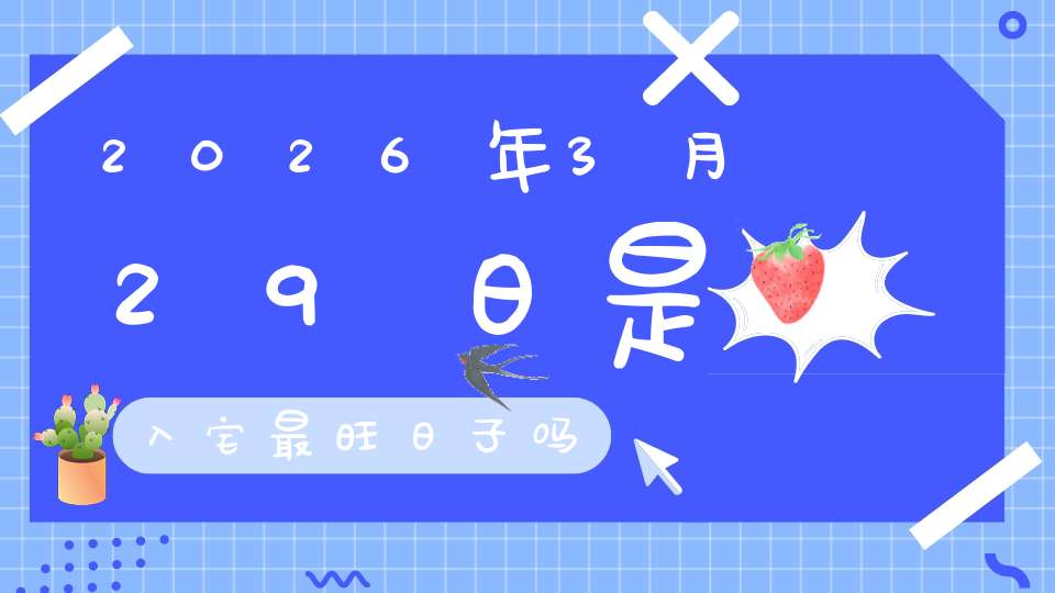 2026年3月29日是入宅最旺日子吗