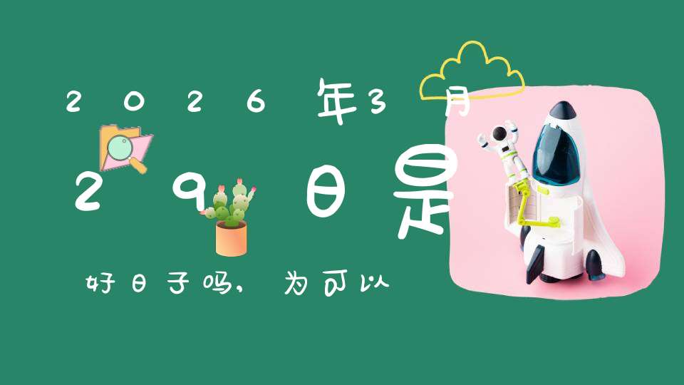 2026年3月29日是好日子吗,为可以求子的大日吗