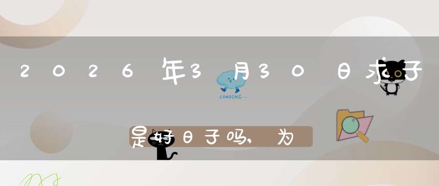 2026年3月30日求子是好日子吗,为可以求子的大喜日吗