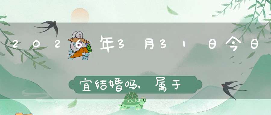 2026年3月31日今日宜结婚吗,属于婚礼宴请大吉日吗