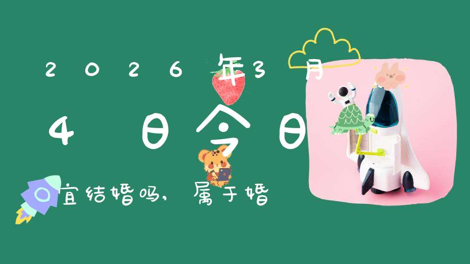 2026年3月4日今日宜结婚吗,属于婚礼宴请大吉日吗