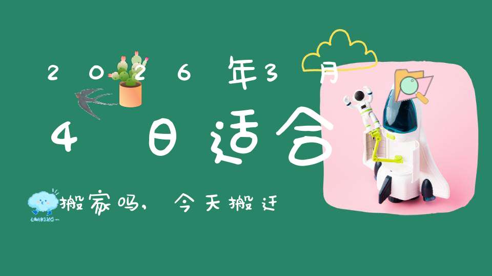 2026年3月4日适合搬家吗,今天搬迁好不好