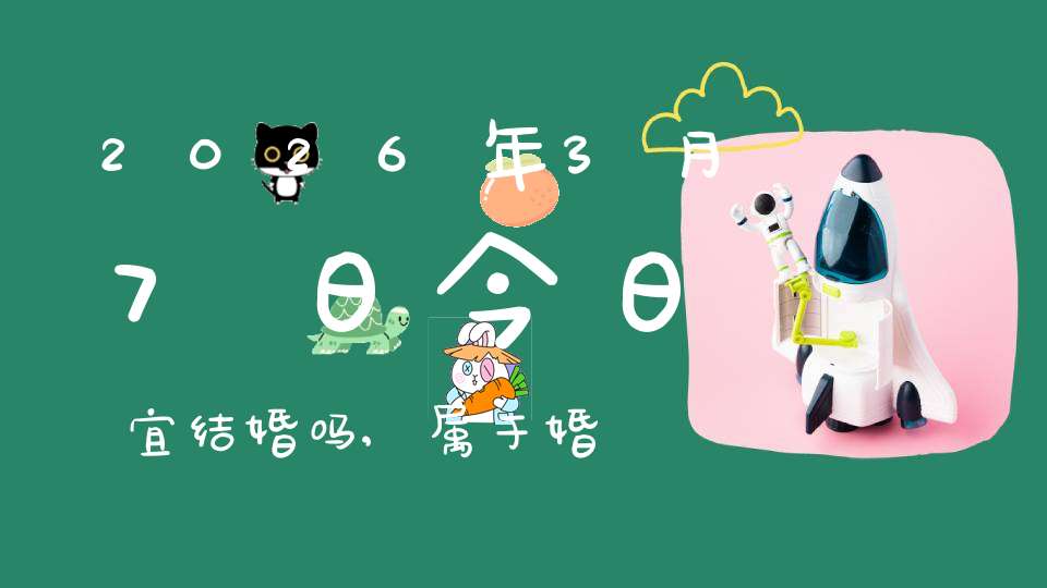 2026年3月7日今日宜结婚吗,属于婚礼宴请大吉日吗