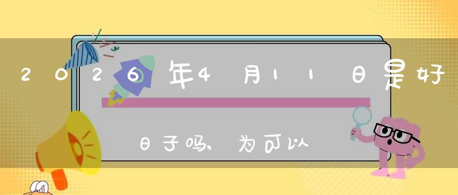 2026年4月11日是好日子吗,为可以求子的大日吗