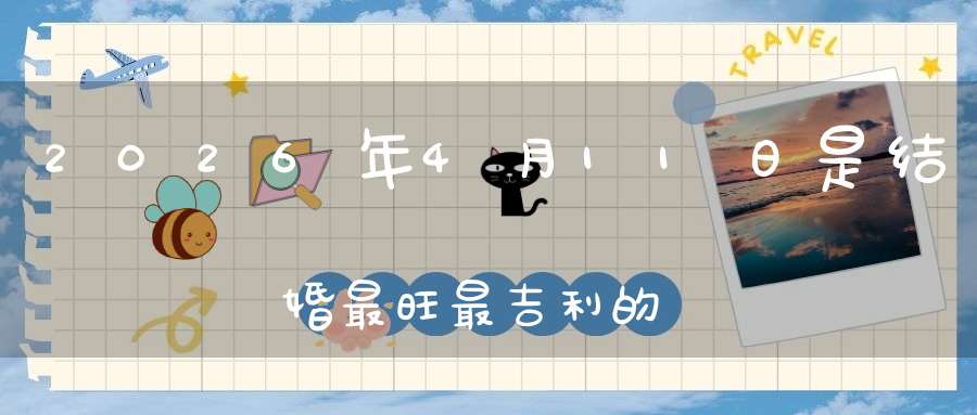 2026年4月11日是结婚最旺最吉利的好日子吗,是不是嫁娶的好日子