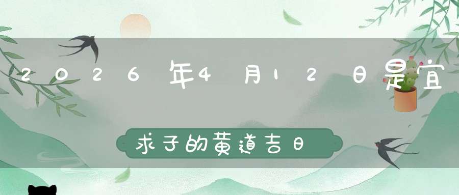 2026年4月12日是宜求子的黄道吉日吗,求子怀孕好不好