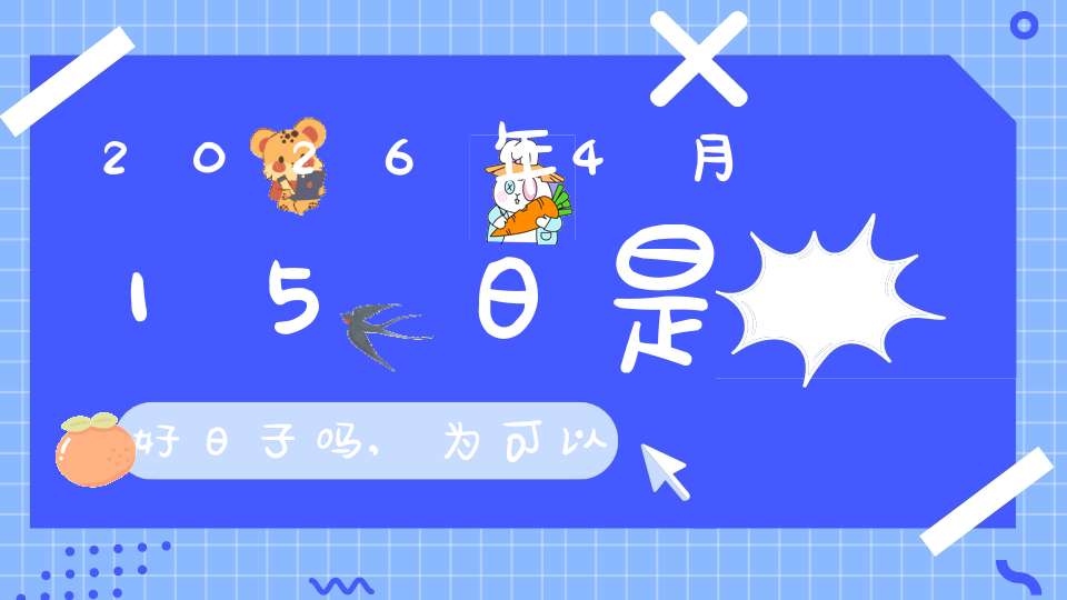 2026年4月15日是好日子吗,为可以嫁娶的大喜日吗