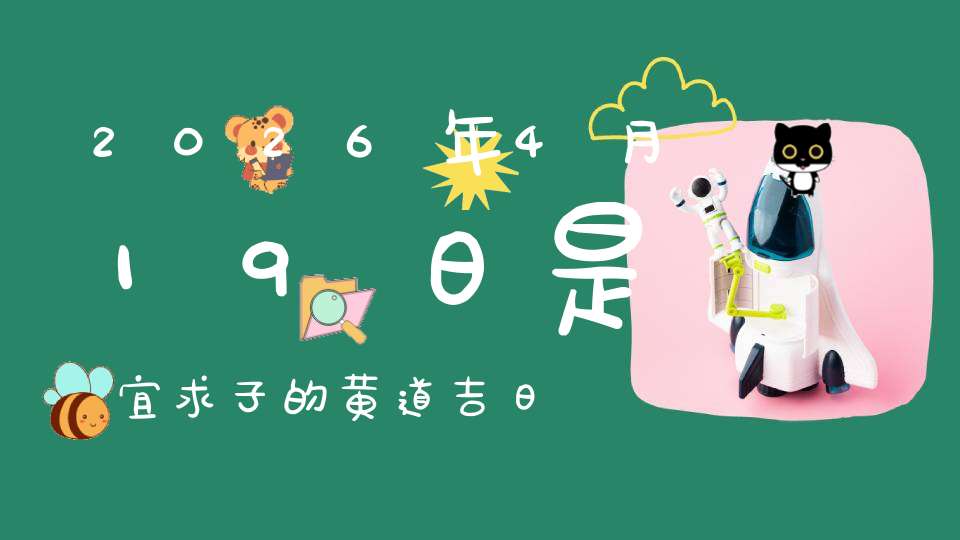 2026年4月19日是宜求子的黄道吉日吗,求子怀孕好不好