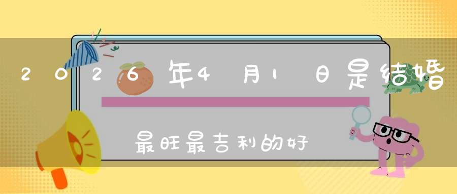 2026年4月1日是结婚最旺最吉利的好日子吗,是不是嫁娶的好日子