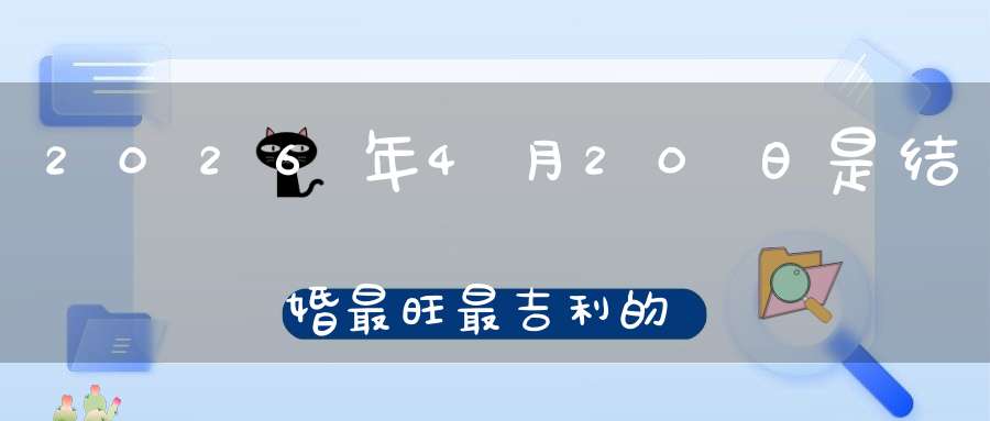 2026年4月20日是结婚最旺最吉利的好日子吗,是不是嫁娶的好日子
