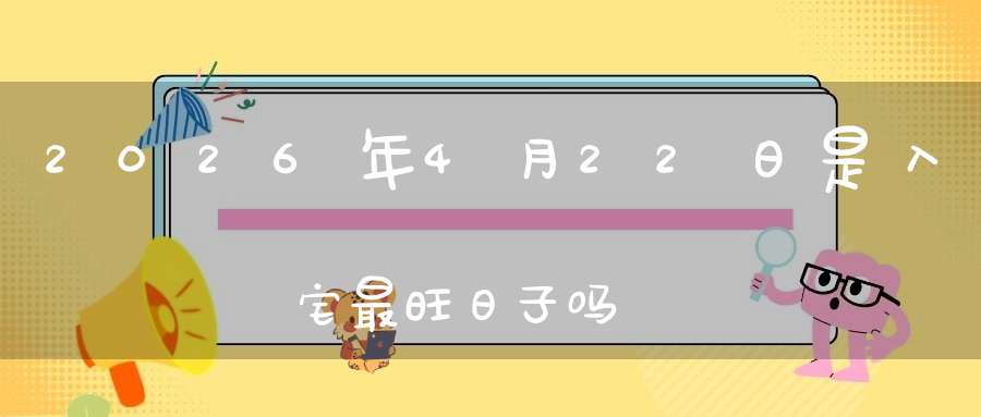 2026年4月22日是入宅最旺日子吗