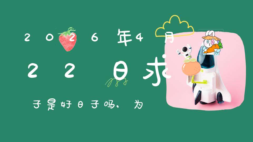 2026年4月22日求子是好日子吗,为可以求子的大喜日吗