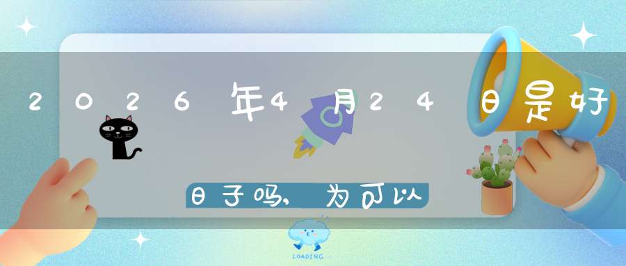 2026年4月24日是好日子吗,为可以嫁娶的大喜日吗