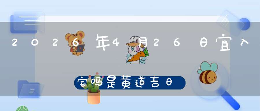 2026年4月26日宜入宅吗?是黄道吉日吗
