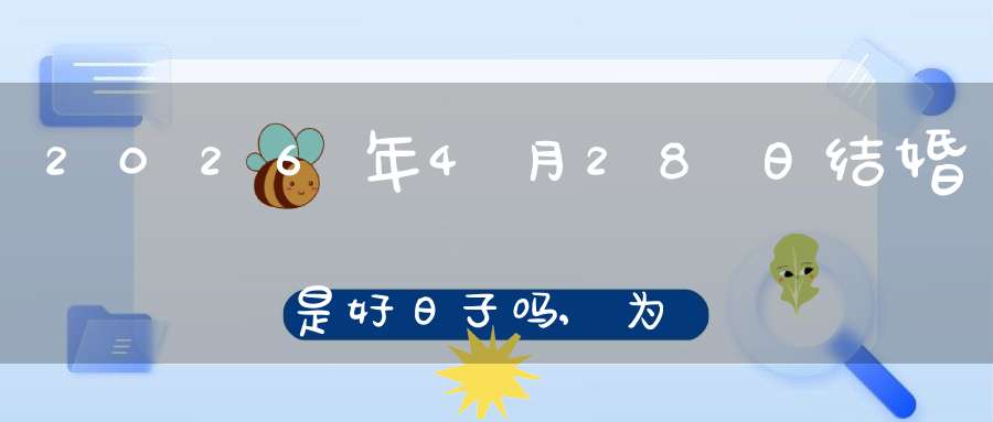 2026年4月28日结婚是好日子吗,为可以嫁娶的大喜日吗