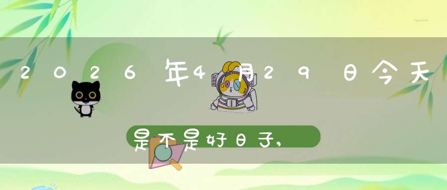 2026年4月29日今天是不是好日子,适合结婚办喜事吗