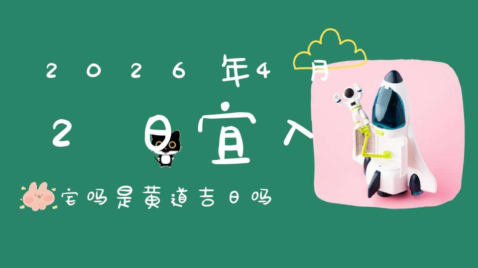 2026年4月2日宜入宅吗?是黄道吉日吗