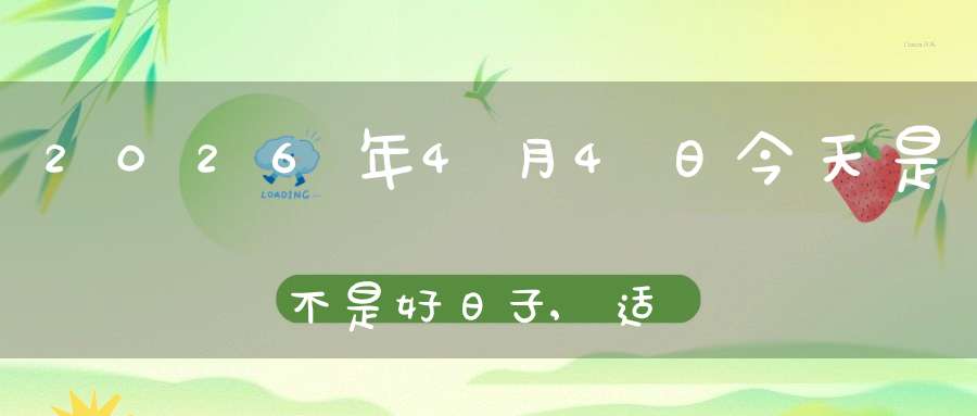 2026年4月4日今天是不是好日子,适合结婚办喜事吗