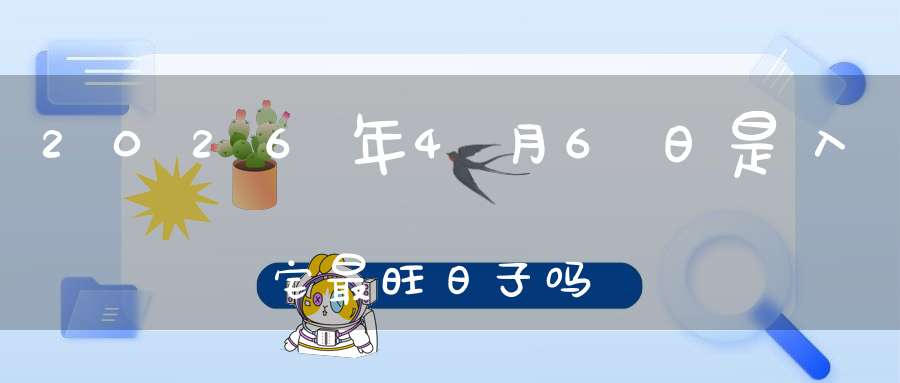 2026年4月6日是入宅最旺日子吗