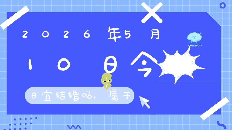 2026年5月10日今日宜结婚吗,属于婚礼宴请大吉日吗