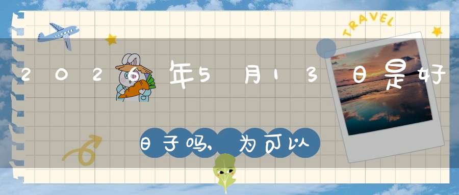 2026年5月13日是好日子吗,为可以嫁娶的大喜日吗