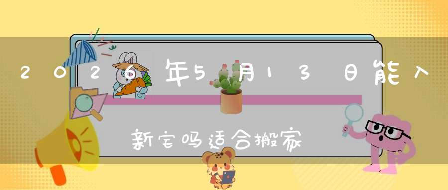 2026年5月13日能入新宅吗?适合搬家吗