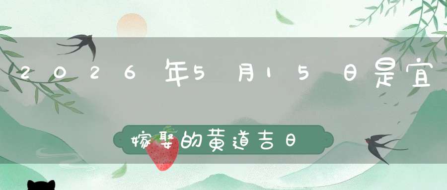 2026年5月15日是宜嫁娶的黄道吉日吗,结婚办酒好不好