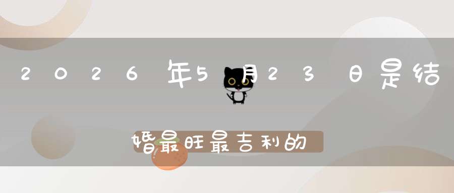 2026年5月23日是结婚最旺最吉利的好日子吗,是不是嫁娶的好日子